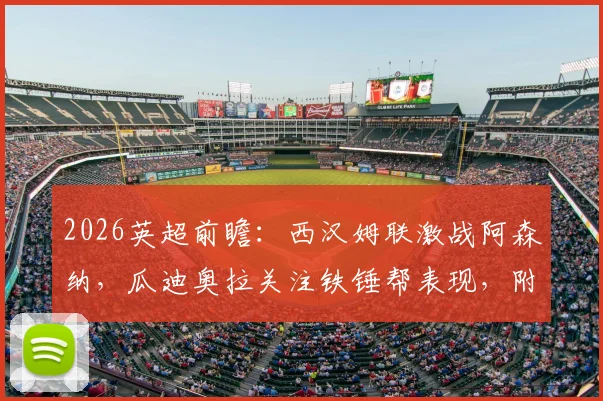 2026英超前瞻：西汉姆联激战阿森纳，瓜迪奥拉关注铁锤帮表现，附双方历史交锋深度解读