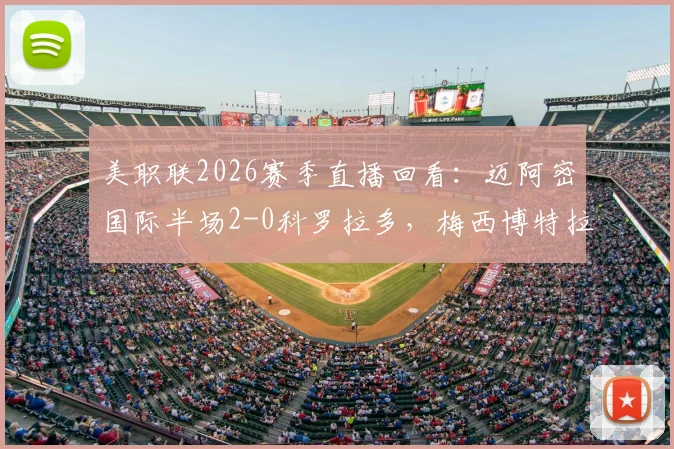 美职联2026赛季直播回看：迈阿密国际半场2-0科罗拉多，梅西博特拉梅精彩破门集锦及全场数据解读