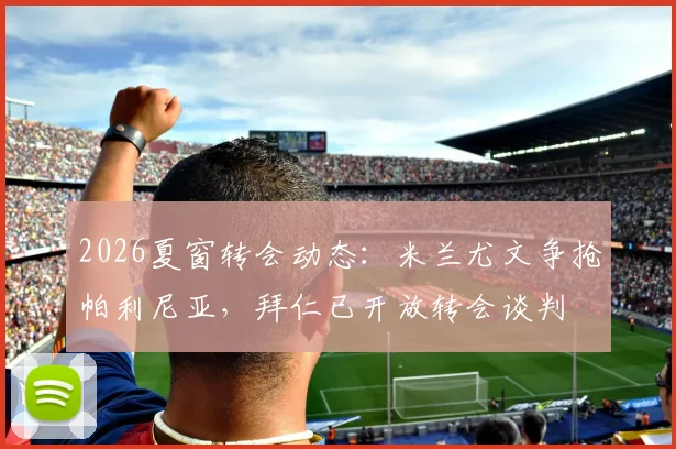 2026夏窗转会动态：米兰尤文争抢帕利尼亚，拜仁已开放转会谈判