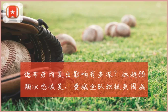 德布劳内复出影响有多深？远超预期状态恢复，曼城全队积极氛围成争冠法宝，附2026赛季数据前瞻