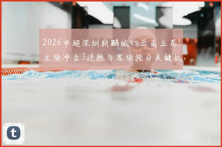 2026中超深圳新鹏城vs云南玉昆：主场冲击3连胜与客场抢分关键战，双方阵容及胜负前景解读