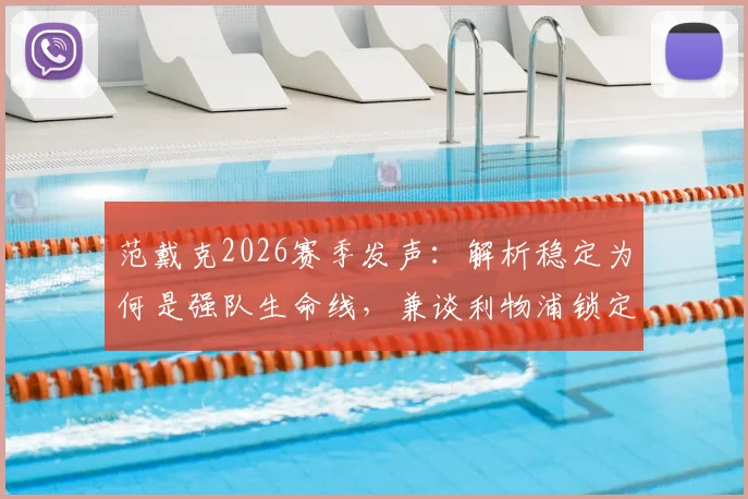 范戴克2026赛季发声：解析稳定为何是强队生命线，兼谈利物浦锁定欧冠名额的实战策略