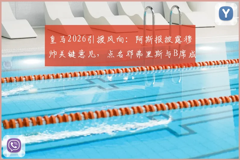 皇马2026引援风向：阿斯报披露穆帅关键意见，点名邓弗里斯与B席成重点目标