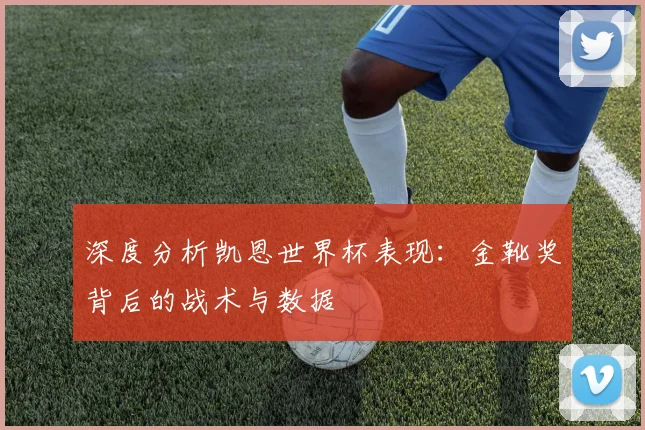 深度分析凯恩世界杯表现：金靴奖背后的战术与数据