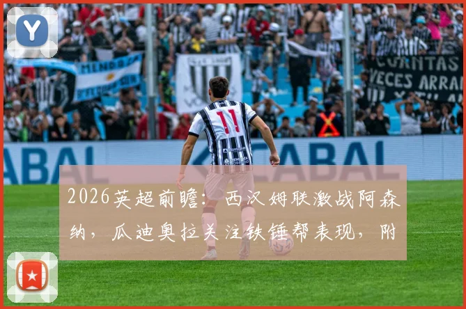 2026英超前瞻：西汉姆联激战阿森纳，瓜迪奥拉关注铁锤帮表现，附双方历史交锋深度解读