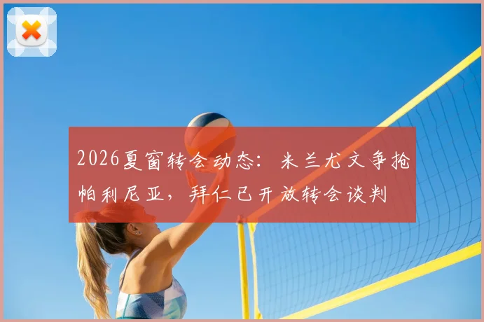 2026夏窗转会动态：米兰尤文争抢帕利尼亚，拜仁已开放转会谈判