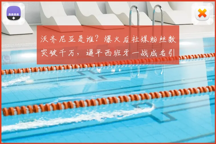 沃齐尼亚是谁？爆火后社媒粉丝数突破千万，逼平西班牙一战成名引全网热议