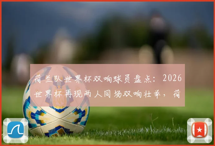 荷兰队世界杯双响球员盘点：2026世界杯再现两人同场双响壮举，荷兰进攻火力全开解析