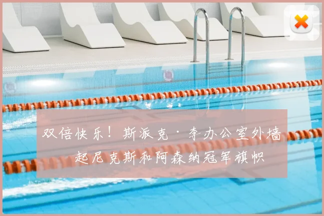 双倍快乐！斯派克·李办公室外墙挂起尼克斯和阿森纳冠军旗帜
