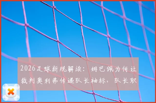 2026足球新规解读：姆巴佩为何让裁判奥利弗传递队长袖标，队长职责有何变化