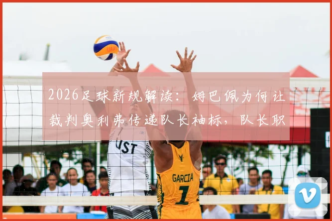 2026足球新规解读：姆巴佩为何让裁判奥利弗传递队长袖标，队长职责有何变化
