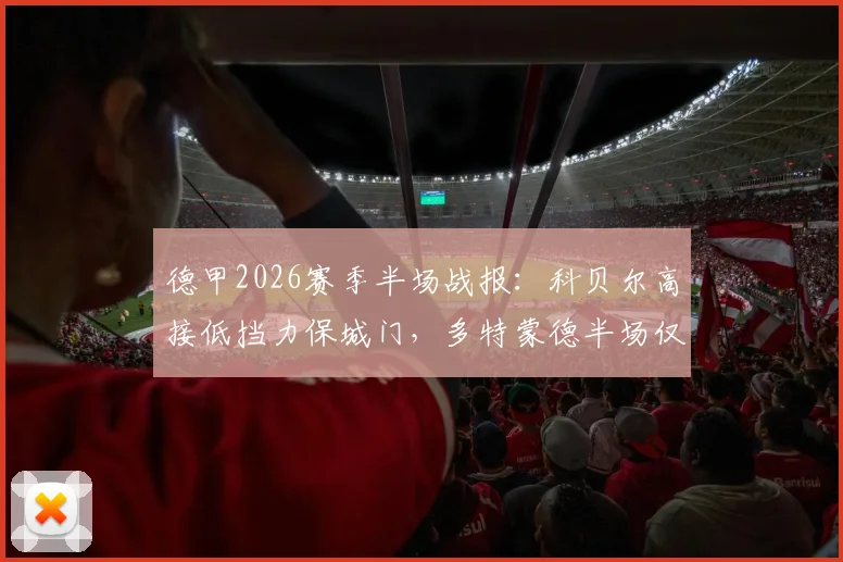 德甲2026赛季半场战报：科贝尔高接低挡力保城门，多特蒙德半场仅2次射门与斯图加特互交白卷