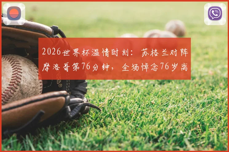 2026世界杯温情时刻：苏格兰对阵摩洛哥第76分钟，全场悼念76岁离世苏格兰老球迷