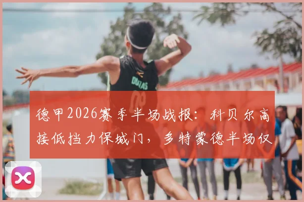 德甲2026赛季半场战报：科贝尔高接低挡力保城门，多特蒙德半场仅2次射门与斯图加特互交白卷