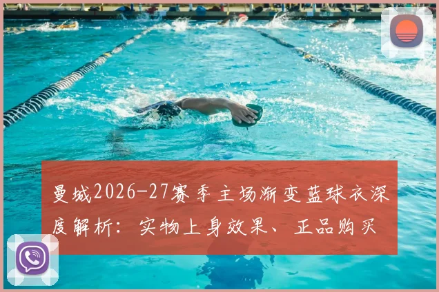 曼城2026-27赛季主场渐变蓝球衣深度解析：实物上身效果、正品购买渠道及与往年设计对比全指南