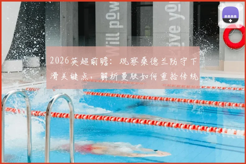 2026英超前瞻：观察桑德兰防守下滑关键点，解析曼联如何重拾传统“红魔”精神