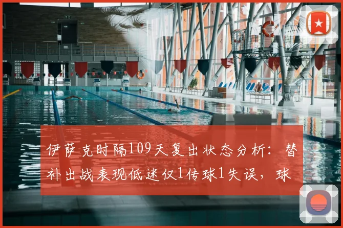伊萨克时隔109天复出状态分析：替补出战表现低迷仅1传球1失误，球员伤愈归来为何难回巅峰？