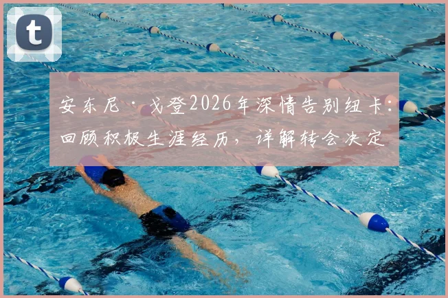 安东尼·戈登2026年深情告别纽卡：回顾积极生涯经历，详解转会决定与未来去向